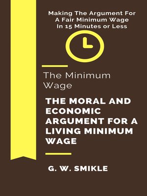 cover image of The Minimum Wage the Moral and Economic Argument For a Living Minimum Wage In 15 Minutes or Less